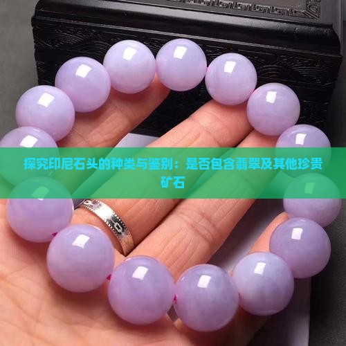 探究印尼石头的种类与鉴别：是否包含翡翠及其他珍贵矿石