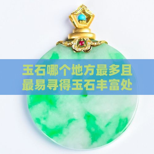 玉石哪个地方最多且最易寻得玉石丰富处