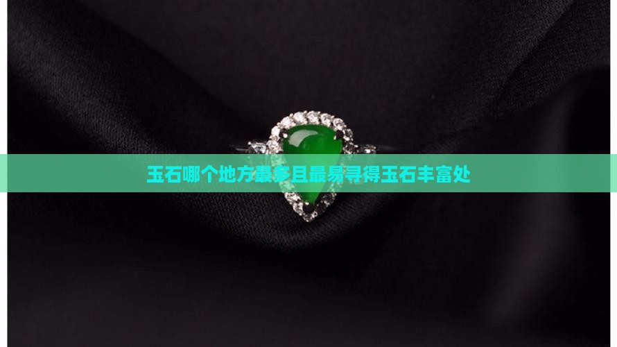玉石哪个地方最多且最易寻得玉石丰富处