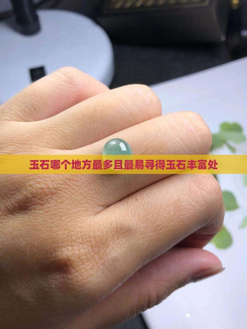 玉石哪个地方最多且最易寻得玉石丰富处