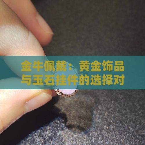 金牛佩戴：黄金饰品与玉石挂件的选择对比