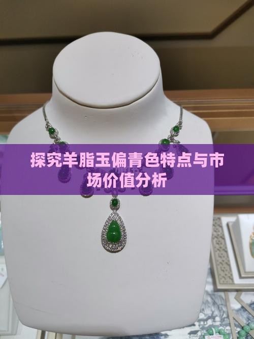 探究羊脂玉偏青色特点与市场价值分析