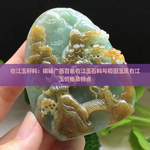 右江玉籽料：揭秘广西百色右江玉石料与和田玉质右江玉价格及特点