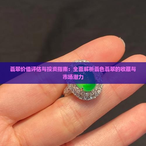 翡翠价值评估与投资指南：全面解析翡色翡翠的收藏与市场潜力