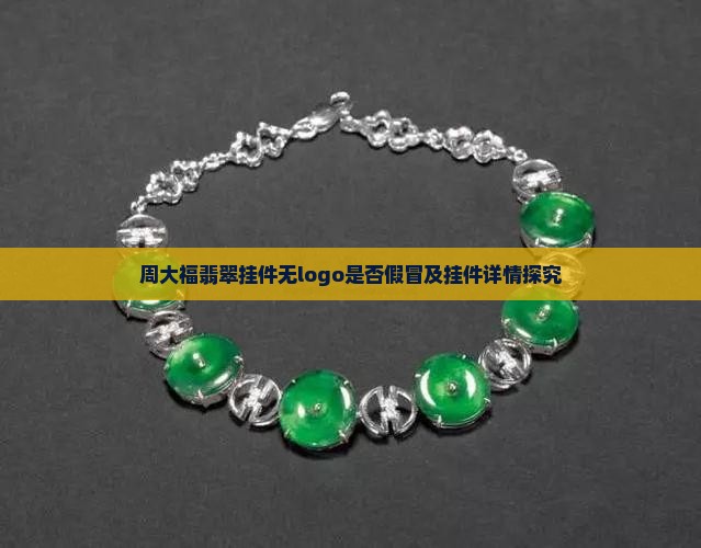 周大福翡翠挂件无logo是否假冒及挂件详情探究