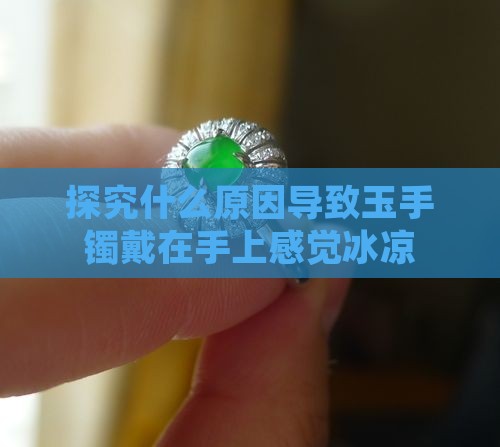 探究什么原因导致玉手镯戴在手上感觉冰凉