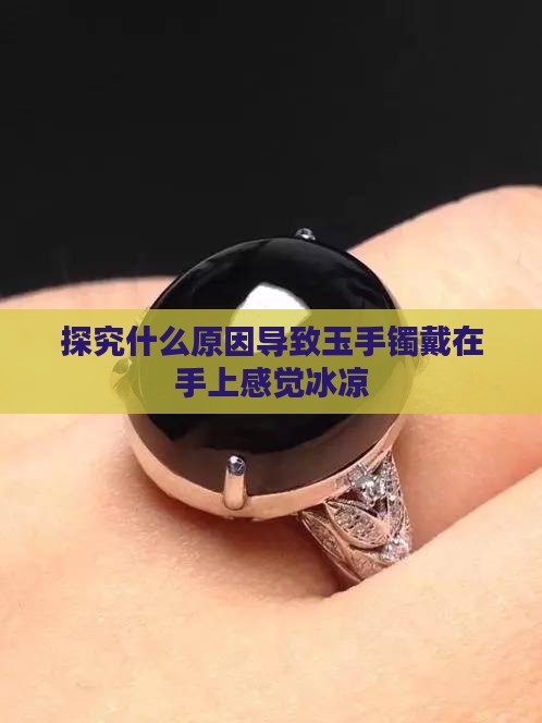 探究什么原因导致玉手镯戴在手上感觉冰凉