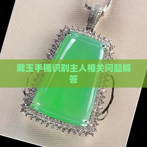 戴玉手镯识别主人相关问题解答