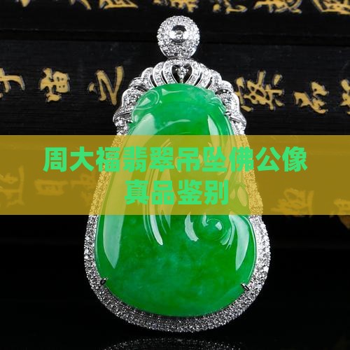 周大福翡翠吊坠佛公像真品鉴别