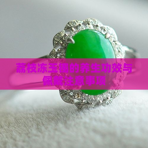 荔枝冻玉镯的养生功效与佩戴注意事项