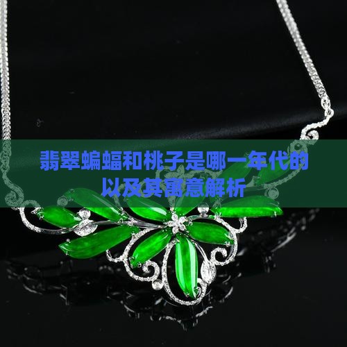 翡翠蝙蝠和桃子是哪一年代的以及其寓意解析