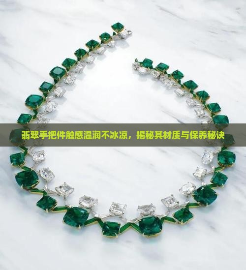 翡翠手把件触感温润不冰凉，揭秘其材质与保养秘诀