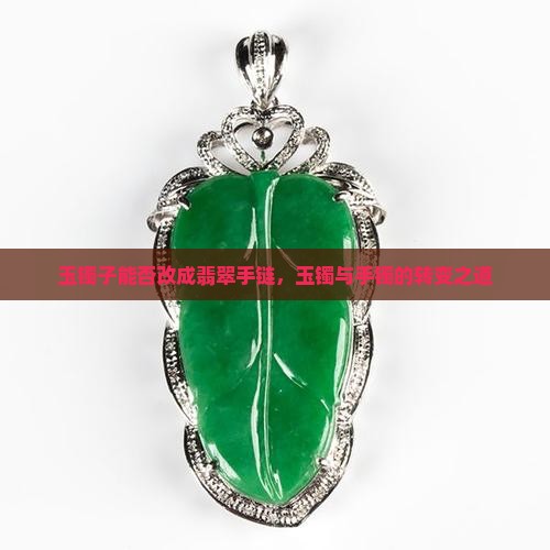 玉镯子能否改成翡翠手链，玉镯与手镯的转变之道