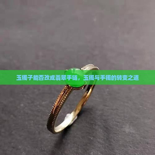 玉镯子能否改成翡翠手链，玉镯与手镯的转变之道