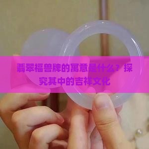 翡翠福兽牌的寓意是什么？探究其中的吉祥文化