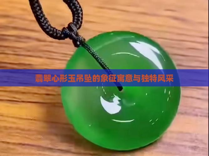 翡翠心形玉吊坠的象征寓意与独特风采