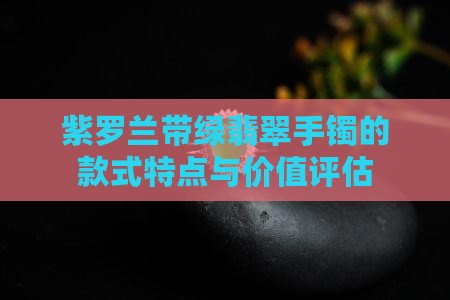 紫罗兰带绿翡翠手镯的款式特点与价值评估