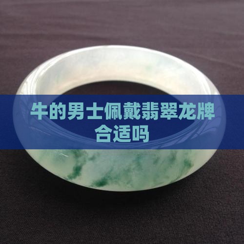 牛的男士佩戴翡翠龙牌合适吗 牛的男士佩戴翡翠龙牌合适吗