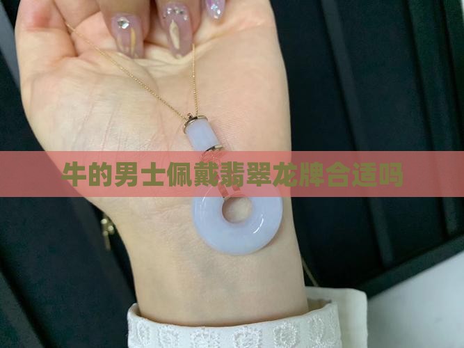 牛的男士佩戴翡翠龙牌合适吗 牛的男士佩戴翡翠龙牌合适吗