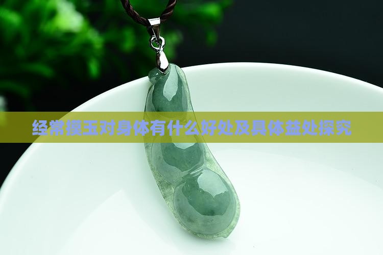 经常摸玉对身体有什么好处及具体益处探究