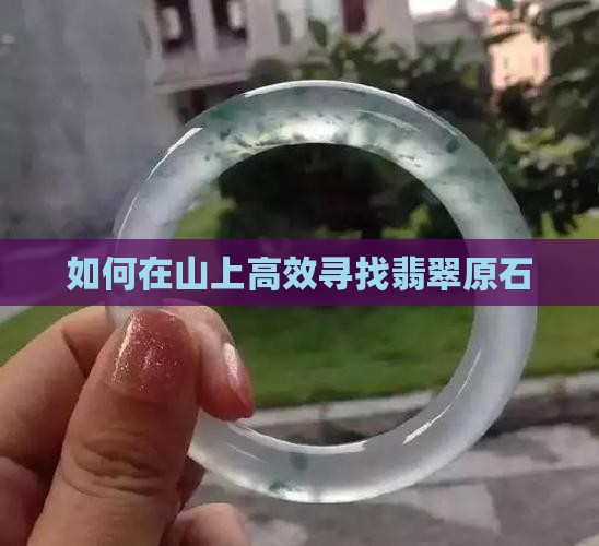 如何在山上高效寻找翡翠原石