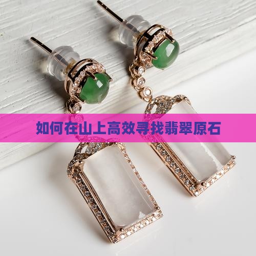 如何在山上高效寻找翡翠原石
