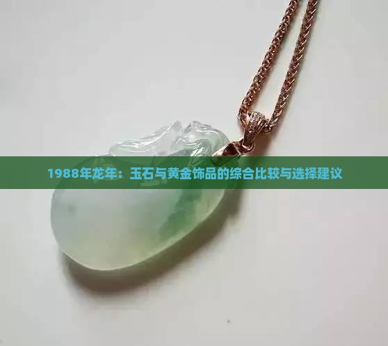 1988年龙年：玉石与黄金饰品的综合比较与选择建议