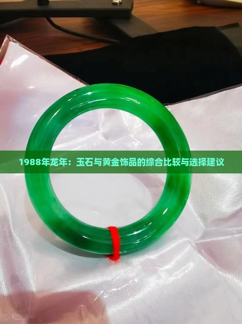 1988年龙年：玉石与黄金饰品的综合比较与选择建议