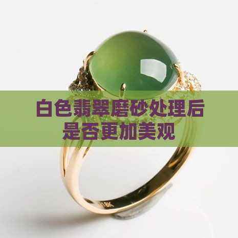 白色翡翠磨砂处理后是否更加美观