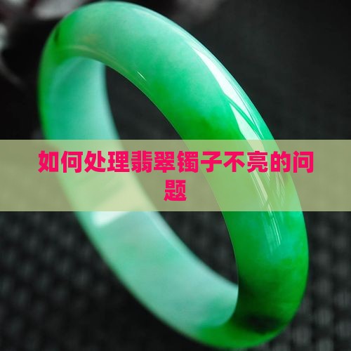 如何处理翡翠镯子不亮的问题