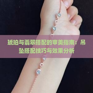 琥珀与翡翠搭配的审美指南：吊坠搭配技巧与效果分析