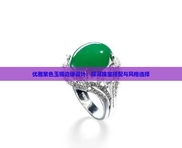 优雅紫色玉镯边缘设计：探寻珠宝搭配与风格选择