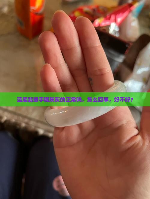 蓝底翡翠手镯灰灰的正常吗，怎么回事，好不好？