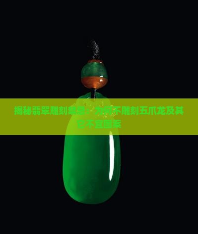 揭秘翡翠雕刻禁忌：为何不雕刻五爪龙及其它不宜图案