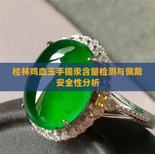 桂林鸡血玉手镯汞含量检测与佩戴安全性分析