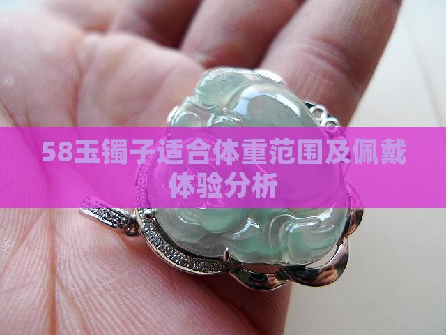 58玉镯子适合体重范围及佩戴体验分析