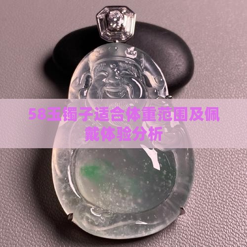 58玉镯子适合体重范围及佩戴体验分析