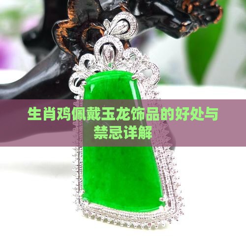 生肖鸡佩戴玉龙饰品的好处与禁忌详解