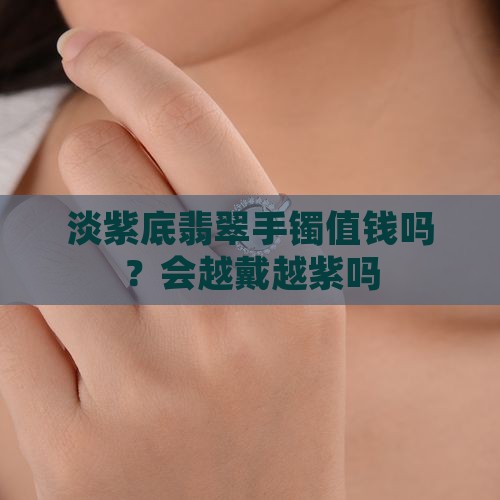 淡紫底翡翠手镯值钱吗？会越戴越紫吗
