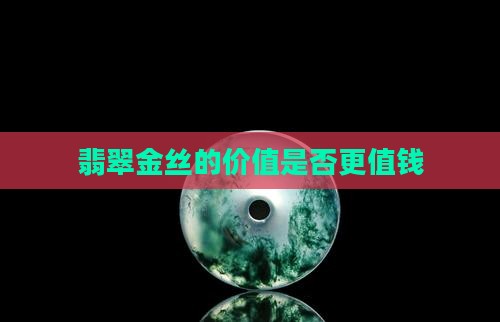 翡翠金丝的价值是否更值钱