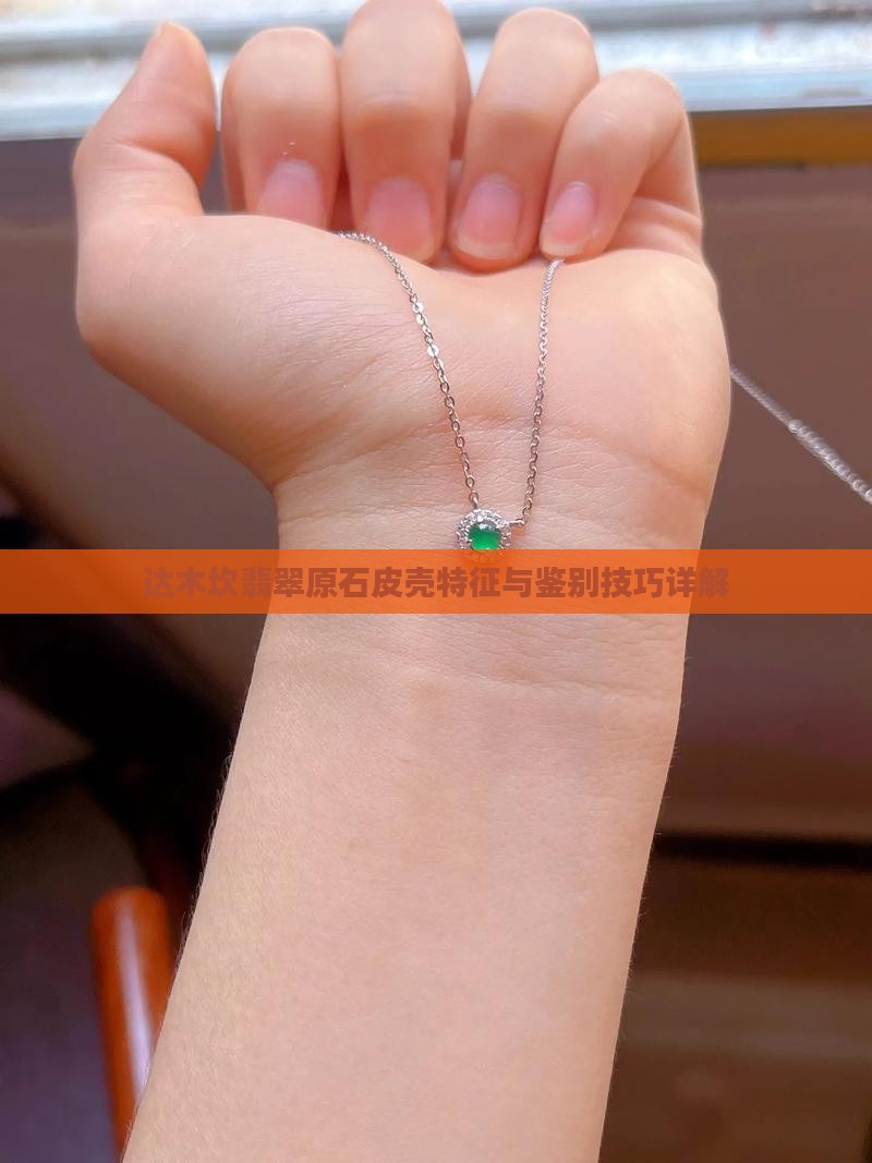 达木坎翡翠原石皮壳特征与鉴别技巧详解