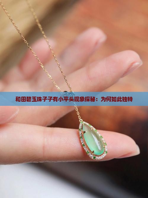 和田碧玉珠子子有小平头现象探秘：为何如此独特