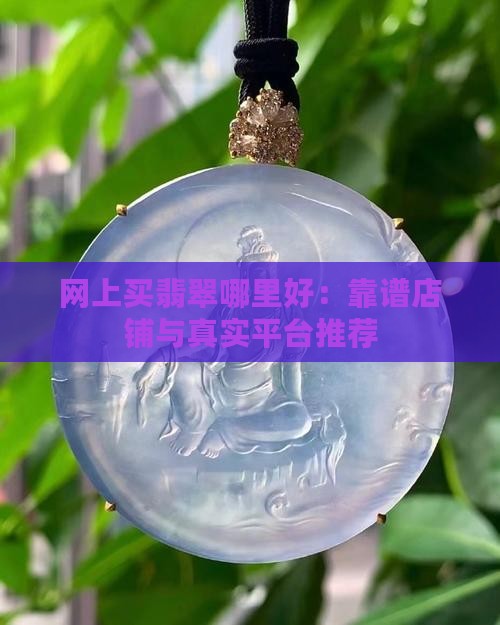 网上买翡翠哪里好：靠谱店铺与真实平台推荐