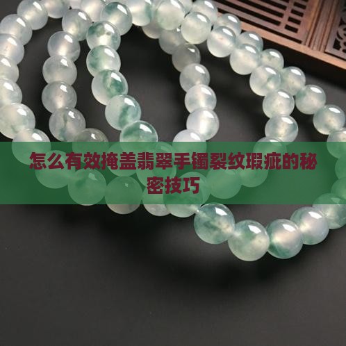 怎么有效掩盖翡翠手镯裂纹瑕疵的秘密技巧
