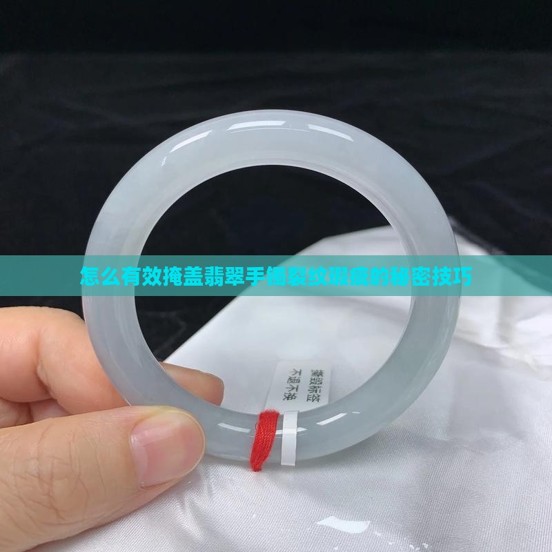 怎么有效掩盖翡翠手镯裂纹瑕疵的秘密技巧