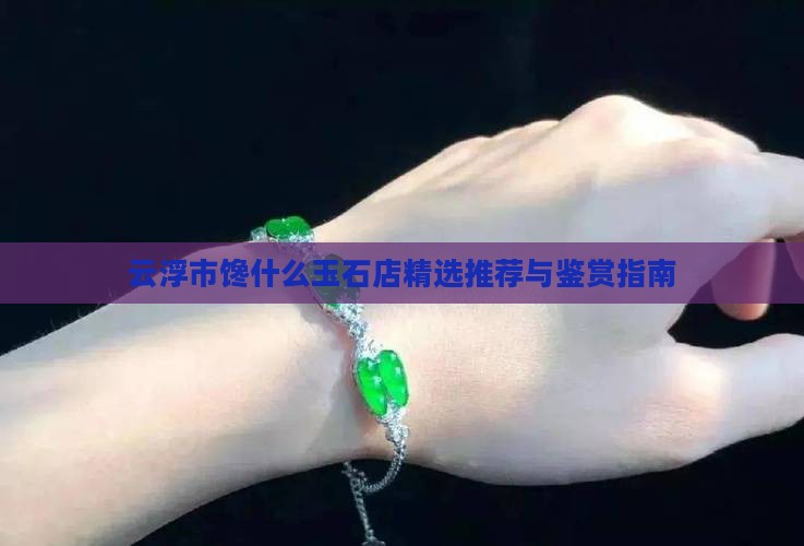 云浮市馋什么玉石店精选推荐与鉴赏指南