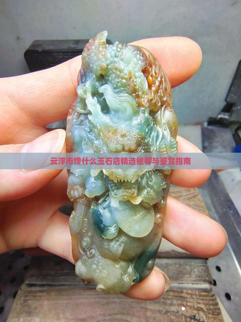 云浮市馋什么玉石店精选推荐与鉴赏指南