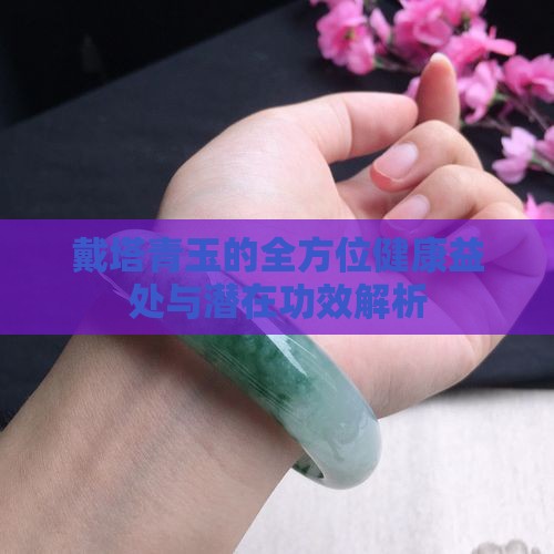 戴塔青玉的全方位健康益处与潜在功效解析