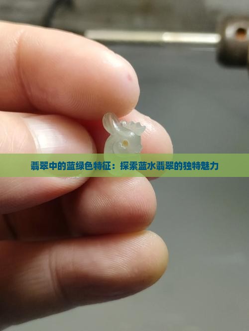 翡翠中的蓝绿色特征：探索蓝水翡翠的独特魅力