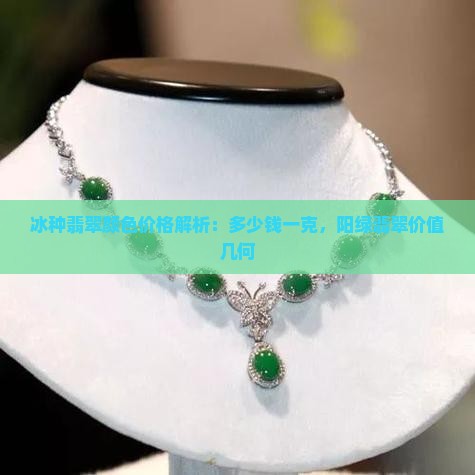 冰种翡翠颜色价格解析：多少钱一克，阳绿翡翠价值几何